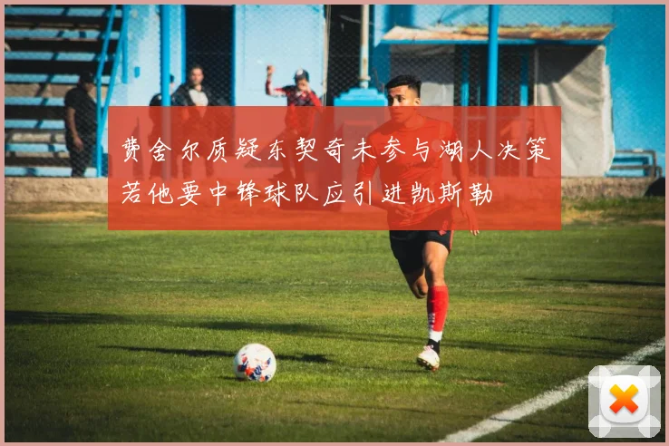 费舍尔质疑东契奇未参与湖人决策若他要中锋球队应引进凯斯勒