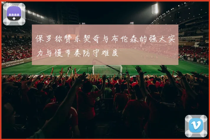 保罗称赞东契奇与布伦森的强大实力与慢节奏防守难度